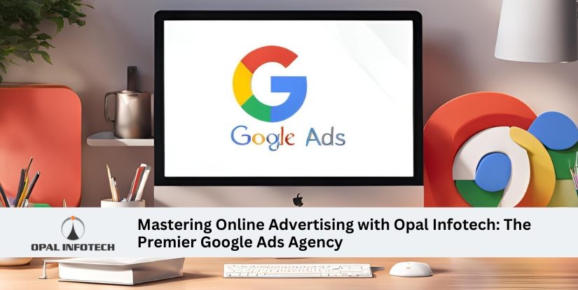 Mastering Online Advertising with Opal Infotech: The Premier Google Ads Agency