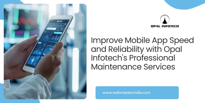 Improve Mobile App Speed and Reliability with Opal Infotech’s Professional Maintenance Services